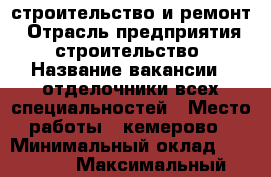 строительство и ремонт › Отрасль предприятия ­ строительство › Название вакансии ­ отделочники всех специальностей › Место работы ­ кемерово › Минимальный оклад ­ 25 000 › Максимальный оклад ­ 30 000 - Кемеровская обл. Работа » Вакансии   . Кемеровская обл.